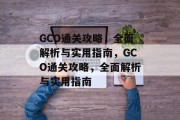 GCO通关攻略，全面解析与实用指南，GCO通关攻略，全面解析与实用指南