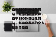 南宁SEO外包优化网站,为你的品牌发声,南宁SEO外包优化网站,为企业发声的全方位服务指南 南宁SEO外包优化网站,为你的品牌发声,南宁SEO外包优化网站,为企业发声的全方位服务指南