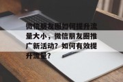微信朋友圈如何提升流量大小，微信朋友圈推广新活动？如何有效提升流量？