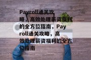 Payroll通关攻略,高效处理薪资福利的全方位指南,Payroll通关攻略,高效处理薪资福利的全方位指南 Payroll通关攻略,高效处理薪资福利的全方位指南,Payroll通关攻略,高效处理薪资福利的全方位指南
