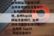 台州网站流量排行榜,台州本地网站流量排行, 台州网络流量排名榜, 台州top10网站流量排行, 台州网络流量排名排行榜, 台州市 top10 网站流量排行 台州网站流量排行榜,台州本地网站流量排行, 台州网络流量排名榜, 台州top10网站流量排行, 台州网络流量排名排行榜, 台州市 top10 网站流量排行
