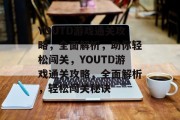 YOUTD游戏通关攻略，全面解析，助你轻松闯关，YOUTD游戏通关攻略，全面解析，轻松闯关秘诀