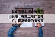 推广直通车提升流量的策略,有效运用广告推广,提高流量的有效策略分享 推广直通车提升流量的策略,有效运用广告推广,提高流量的有效策略分享