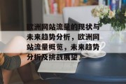 欧洲网站流量的现状与未来趋势分析,欧洲网站流量概览,未来趋势分析及挑战展望 欧洲网站流量的现状与未来趋势分析,欧洲网站流量概览,未来趋势分析及挑战展望