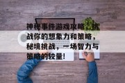 神秘事件游戏攻略，挑战你的想象力和策略，秘境挑战，一场智力与策略的较量!