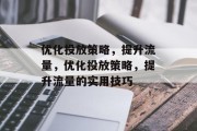 优化投放策略,提升流量,优化投放策略,提升流量的实用技巧 优化投放策略,提升流量,优化投放策略,提升流量的实用技巧