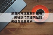 菜谱网站流量提升策略,揭秘热门菜谱网站如何吸引海量用户 菜谱网站流量提升策略,揭秘热门菜谱网站如何吸引海量用户