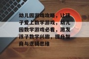 幼儿园游戏攻略,让孩子爱上数学游戏,幼儿园数学游戏必看,激发孩子数学兴趣,提升智商与逻辑思维 幼儿园游戏攻略,让孩子爱上数学游戏,幼儿园数学游戏必看,激发孩子数学兴趣,提升智商与逻辑思维