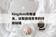 Kingdom攻略通关,征服游戏世界的终极秘籍 Kingdom攻略通关,征服游戏世界的终极秘籍