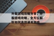 外服游戏攻略分享,外服游戏攻略,全方位解析如何高效通关游戏 外服游戏攻略分享,外服游戏攻略,全方位解析如何高效通关游戏