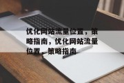 优化网站流量位置,策略指南,优化网站流量位置,策略指南 优化网站流量位置,策略指南,优化网站流量位置,策略指南