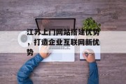 江苏上门网站搭建优势,打造企业互联网新优势 江苏上门网站搭建优势,打造企业互联网新优势