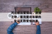 河北邢台爱情山,浪漫之地,客流量逐年攀升,见证无数爱情故事 河北邢台爱情山,浪漫之地,客流量逐年攀升,见证无数爱情故事
