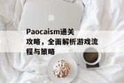 Paocaism通关攻略,全面解析游戏流程与策略 Paocaism通关攻略,全面解析游戏流程与策略
