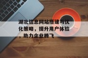 湖北信息网站搭建与优化策略,提升用户体验,助力企业腾飞 湖北信息网站搭建与优化策略,提升用户体验,助力企业腾飞
