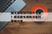 图文视频如何提升流量?提高图文视频流量的策略分享 图文视频如何提升流量?提高图文视频流量的策略分享