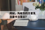 揭秘,为啥你的王者免流量卡没显示? 揭秘,为啥你的王者免流量卡没显示?