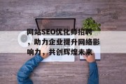 网站SEO优化师招聘，助力企业提升网络影响力，共创辉煌未来