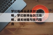 梦幻新诛仙通关剑三攻略，梦幻新诛仙剑三攻略，通关秘籍与技巧指南