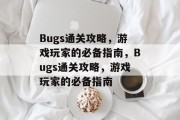 Bugs通关攻略,游戏玩家的必备指南,Bugs通关攻略,游戏玩家的必备指南 Bugs通关攻略,游戏玩家的必备指南,Bugs通关攻略,游戏玩家的必备指南