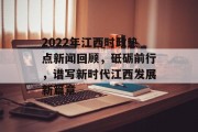 2022年江西时政热点新闻回顾,砥砺前行,谱写新时代江西发展新篇章 2022年江西时政热点新闻回顾,砥砺前行,谱写新时代江西发展新篇章
