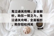 鬼泣通关攻略,全面解析,助你一臂之力,鬼泣通关攻略,全面解析,助你轻松闯关 鬼泣通关攻略,全面解析,助你一臂之力,鬼泣通关攻略,全面解析,助你轻松闯关