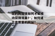 你的网站该如何才能成功获得流量?,如何建立高质量的网站? 你的网站该如何才能成功获得流量?,如何建立高质量的网站?