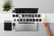 网站流量IP87优化策略,提升网站流量: 八七优化策略策略建议 网站流量IP87优化策略,提升网站流量: 八七优化策略策略建议
