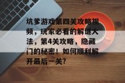 坑爹游戏第四关攻略视频,玩家必看的解谜大法,第4关攻略,隐藏门的秘密!如何顺利解开最后一关? 坑爹游戏第四关攻略视频,玩家必看的解谜大法,第4关攻略,隐藏门的秘密!如何顺利解开最后一关?