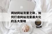 揭秘网站流量之巅，如何打造网站流量最大化的五大策略