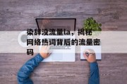 染辞没流量la,揭秘网络热词背后的流量密码 染辞没流量la,揭秘网络热词背后的流量密码