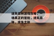 迷失森林游戏攻略,一场真正的冒险,迷失森林,求生之旅 迷失森林游戏攻略,一场真正的冒险,迷失森林,求生之旅