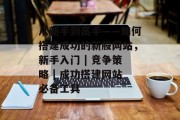 从新手到高手——如何搭建成功的新股网站，新手入门 | 竞争策略 | 成功搭建网站必备工具