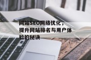 网站SEO网络优化,提升网站排名与用户体验的秘诀 网站SEO网络优化,提升网站排名与用户体验的秘诀