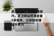 武汉网站搭建的实用技巧,武汉网站搭建必备5步指导,让你轻松建站不费力 武汉网站搭建的实用技巧,武汉网站搭建必备5步指导,让你轻松建站不费力