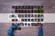 淘宝免费流量提升软件,利用你的社交媒体平台,轻松获得高流量的秘诀,淘宝免费流量提升,社交平台营销的秘密武器