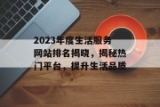 2023年度生活服务网站排名揭晓,揭秘热门平台,提升生活品质 2023年度生活服务网站排名揭晓,揭秘热门平台,提升生活品质