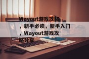 Wayout游戏攻略,新手必读,新手入门,Wayout游戏攻略分享 Wayout游戏攻略,新手必读,新手入门,Wayout游戏攻略分享