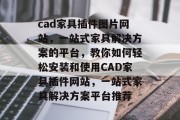 cad家具插件图片网站,一站式家具解决方案的平台,教你如何轻松安装和使用CAD家具插件网站,一站式家具解决方案平台推荐 cad家具插件图片网站,一站式家具解决方案的平台,教你如何轻松安装和使用CAD家具插件网站,一站式家具解决方案平台推荐