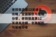 老铁张鑫第12关通关攻略,全面解析与策略分享,老铁张鑫第12关通关攻略,全面解析与策略分享 老铁张鑫第12关通关攻略,全面解析与策略分享,老铁张鑫第12关通关攻略,全面解析与策略分享