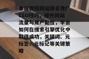 掌握教程网站排名推广SEO技巧,提升网站流量与用户黏性,学会如何在搜索引擎优化中取得成功,关键词、元标签、元标记等关键策略 掌握教程网站排名推广SEO技巧,提升网站流量与用户黏性,学会如何在搜索引擎优化中取得成功,关键词、元标签、元标记等关键策略