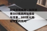 网络营销策略,如何使用SEO提高网站排名与流量,SEO优化网站流量的技巧 网络营销策略,如何使用SEO提高网站排名与流量,SEO优化网站流量的技巧