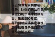 乐云SEO专家的排名优势,让你的网站在竞争激烈的市场中脱颖而出,乐云SEO专家,你的网站应该有竞争优势才能在竞争激烈的大海中独树一帜 乐云SEO专家的排名优势,让你的网站在竞争激烈的市场中脱颖而出,乐云SEO专家,你的网站应该有竞争优势才能在竞争激烈的大海中独树一帜