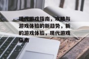 现代游戏指南，攻略与游戏体验的新趋势，新的游戏体验，现代游戏指南