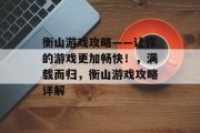 衡山游戏攻略——让你的游戏更加畅快!,满载而归,衡山游戏攻略详解 衡山游戏攻略——让你的游戏更加畅快!,满载而归,衡山游戏攻略详解