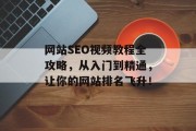 网站SEO视频教程全攻略,从入门到精通,让你的网站排名飞升! 网站SEO视频教程全攻略,从入门到精通,让你的网站排名飞升!