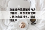 京东提升流量策略与方法指南，京东流量管理，优化商品排名、提高转化率