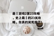 最囧游戏2第23攻略,史上最囧的23关攻略,你真的笑死我了! 最囧游戏2第23攻略,史上最囧的23关攻略,你真的笑死我了!