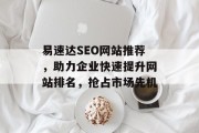 易速达SEO网站推荐,助力企业快速提升网站排名,抢占市场先机 易速达SEO网站推荐,助力企业快速提升网站排名,抢占市场先机