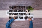 网站SEO选定有客服务网站SEO选择,网店SEO选做有客,企业如何提高在线转化率? 网站SEO选定有客服务网站SEO选择,网店SEO选做有客,企业如何提高在线转化率?